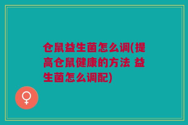 仓鼠益生菌怎么调(提高仓鼠健康的方法 益生菌怎么调配)