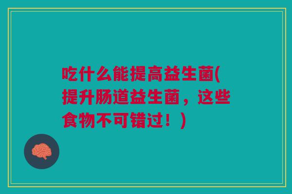 吃什么能提高益生菌(提升肠道益生菌，这些食物不可错过！)