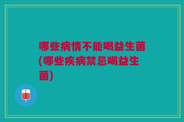 哪些情不能喝益生菌(哪些禁忌喝益生菌) 哪些情不能喝益生菌(哪些禁忌喝益生菌)