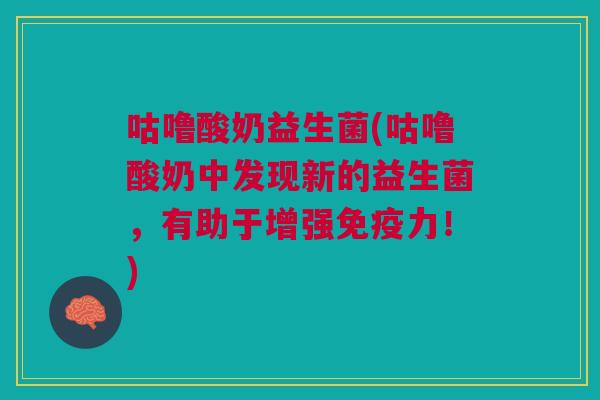 咕噜酸奶益生菌(咕噜酸奶中发现新的益生菌,有助于增强免疫力!)
