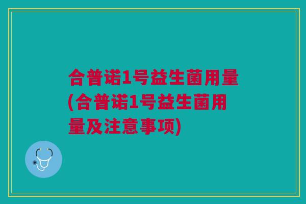 合普诺1号益生菌用量(合普诺1号益生菌用量及注意事项)