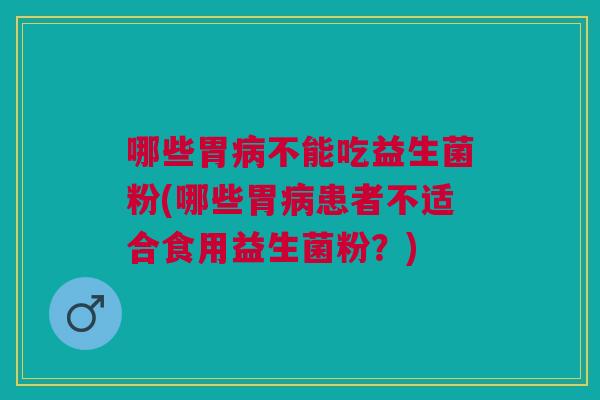 哪些胃不能吃益生菌粉(哪些胃患者不适合食用益生菌粉?) 哪些胃不能吃益生菌粉(哪些胃患者不适合食用益生菌粉?)