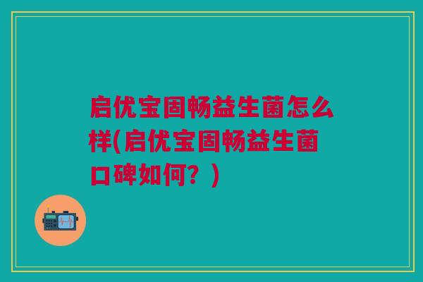 启优宝固畅益生菌怎么样(启优宝固畅益生菌口碑如何?)