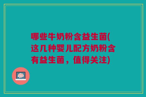 哪些牛奶粉含益生菌(这几种婴儿配方奶粉含有益生菌,值得关注)