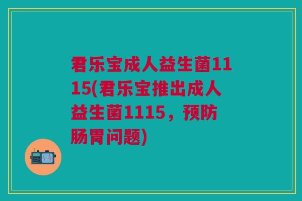 君乐宝成人益生菌1115(君乐宝推出成人益生菌1115,预防肠胃问题)