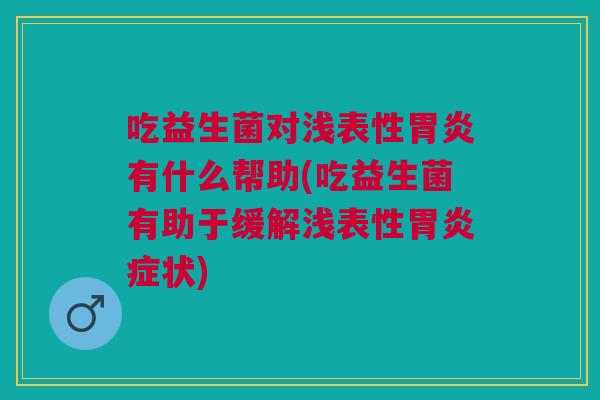 吃益生菌对浅表性胃炎有什么帮助(吃益生菌有助于缓解浅表性胃炎症状)