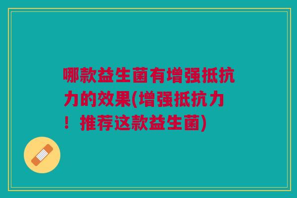 哪款益生菌有增强抵抗力的效果(增强抵抗力！推荐这款益生菌)