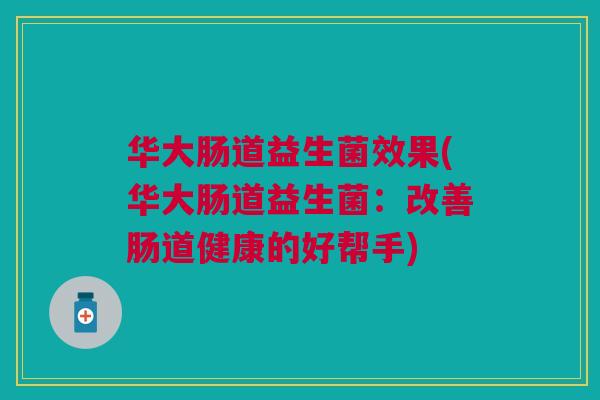 华大肠道益生菌效果(华大肠道益生菌:改善肠道健康的好帮手)