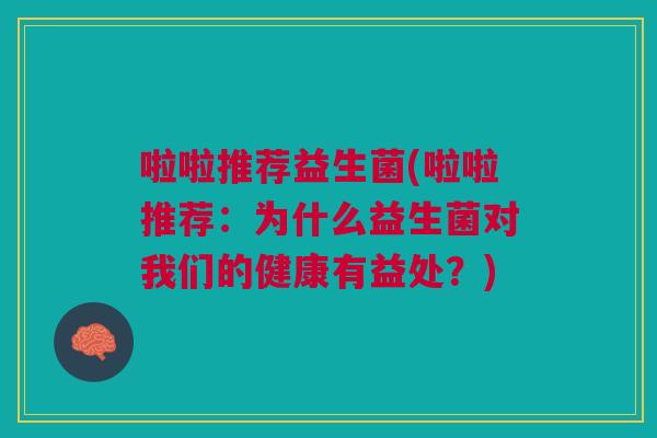 啦啦推荐益生菌(啦啦推荐:为什么益生菌对我们的健康有益处?)