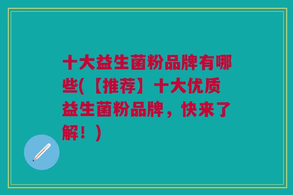 十大益生菌粉品牌有哪些(【推荐】十大优质益生菌粉品牌,快来了解!) 十大益生菌粉品牌有哪些(【推荐】十大优质益生菌粉品牌,快来了解!)