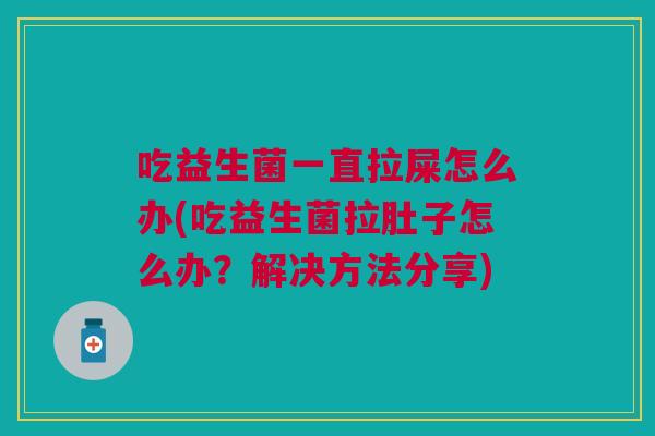 吃益生菌一直拉屎怎么办(吃益生菌拉肚子怎么办?解决方法分享)