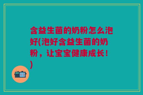 含益生菌的奶粉怎么泡好(泡好含益生菌的奶粉,让宝宝健康成长!)