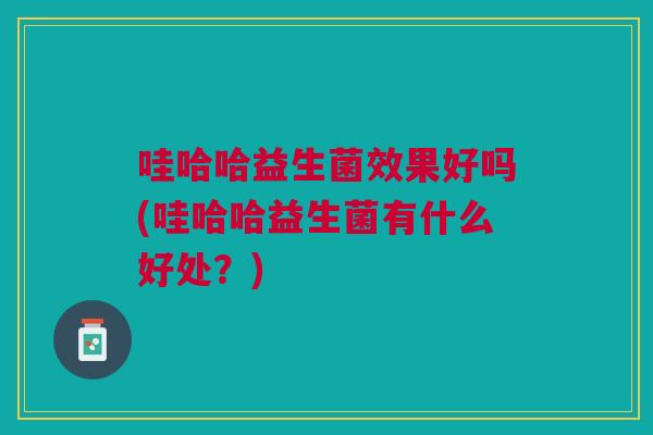 哇哈哈益生菌效果好吗(哇哈哈益生菌有什么好处？)