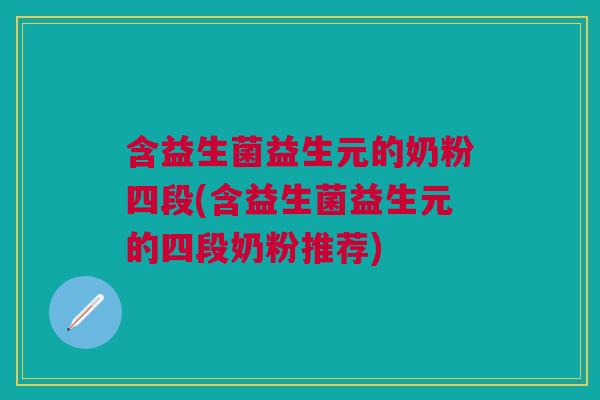 含益生菌益生元的奶粉四段(含益生菌益生元的四段奶粉推荐) 含益生菌益生元的奶粉四段(含益生菌益生元的四段奶粉推荐)
