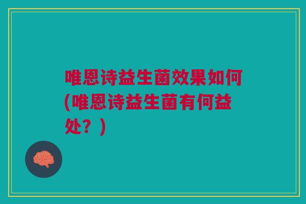 唯恩诗益生菌效果如何(唯恩诗益生菌有何益处?)