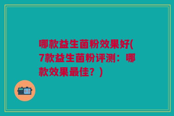 哪款益生菌粉效果好(7款益生菌粉评测:哪款效果最佳?)
