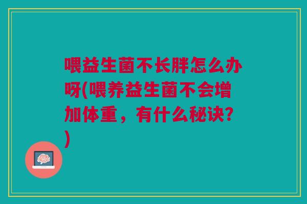 喂益生菌不长胖怎么办呀(喂养益生菌不会增加体重，有什么秘诀？)