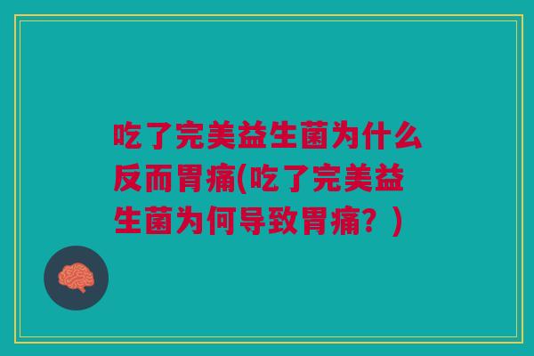 吃了完美益生菌为什么反而胃痛(吃了完美益生菌为何导致胃痛？)