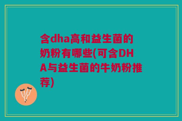 含dha高和益生菌的奶粉有哪些(可含DHA与益生菌的牛奶粉推荐)