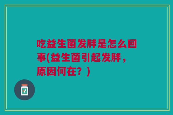 吃益生菌发胖是怎么回事(益生菌引起发胖,原因何在?)