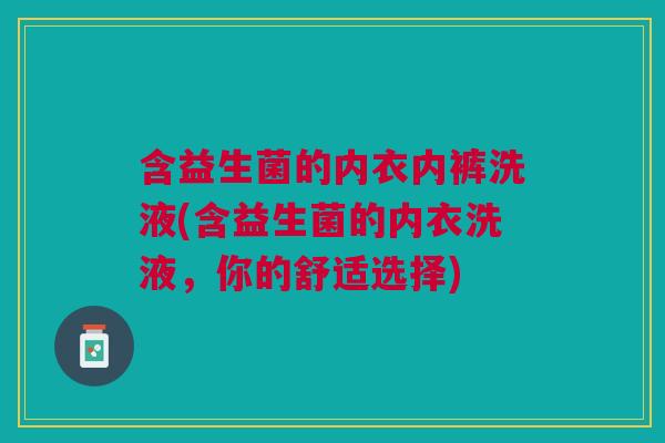 含益生菌的内衣内裤洗液(含益生菌的内衣洗液,你的舒适选择)