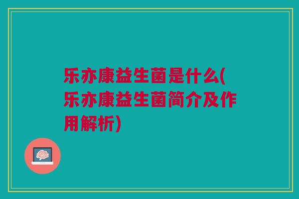 乐亦康益生菌是什么(乐亦康益生菌简介及作用解析)