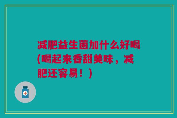 益生菌加什么好喝(喝起来香甜美味,还容易!) 益生菌加什么好喝(喝起来香甜美味,还容易!)