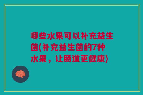 哪些水果可以补充益生菌(补充益生菌的7种水果,让肠道更健康) 哪些水果可以补充益生菌(补充益生菌的7种水果,让肠道更健康)