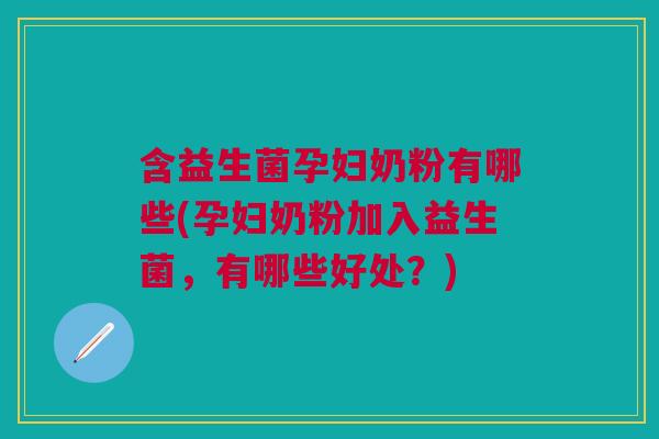 含益生菌孕妇奶粉有哪些(孕妇奶粉加入益生菌,有哪些好处?)