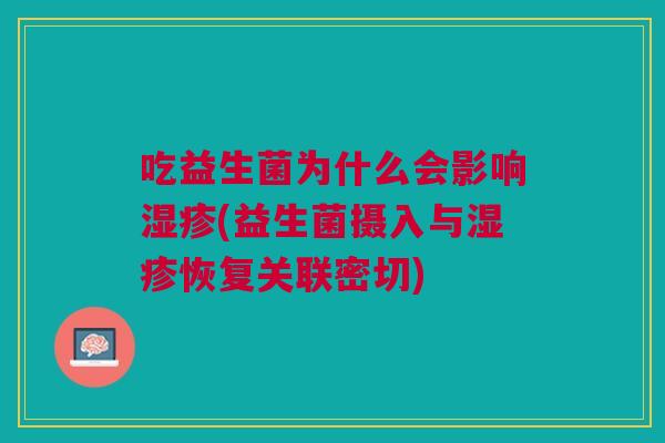 吃益生菌为什么会影响湿疹(益生菌摄入与湿疹恢复关联密切)