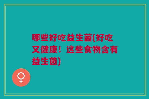 哪些好吃益生菌(好吃又健康!这些食物含有益生菌)