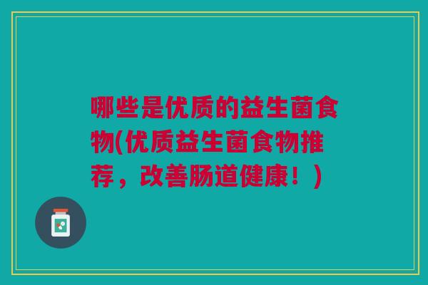 哪些是优质的益生菌食物(优质益生菌食物推荐,改善肠道健康!)
