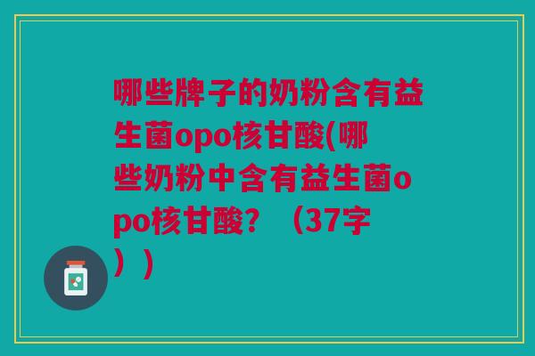 哪些牌子的奶粉含有益生菌opo核甘酸(哪些奶粉中含有益生菌opo核甘酸?(37字)) 哪些牌子的奶粉含有益生菌opo核甘酸(哪些奶粉中含有益生菌opo核甘酸?(37字))