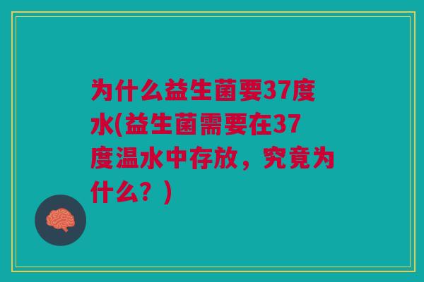 为什么益生菌要37度水(益生菌需要在37度温水中存放,究竟为什么?)