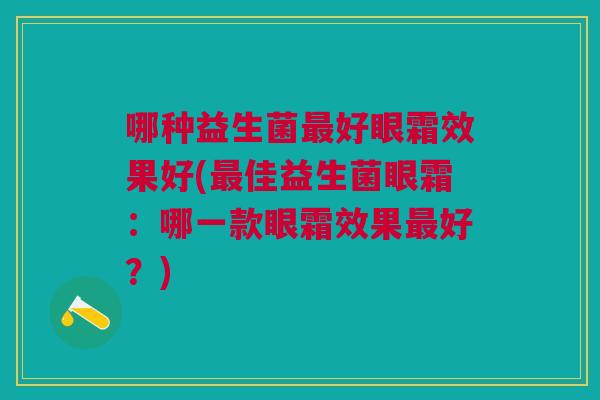 哪种益生菌好眼霜效果好(佳益生菌眼霜:哪一款眼霜效果好?) 哪种益生菌好眼霜效果好(佳益生菌眼霜:哪一款眼霜效果好?)
