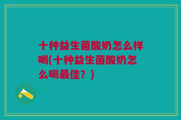 十种益生菌酸奶怎么样喝(十种益生菌酸奶怎么喝最佳?)