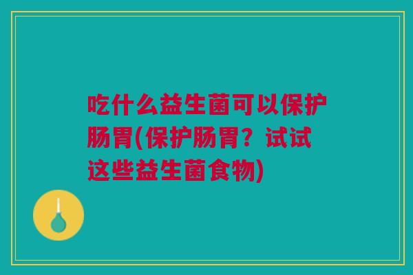 吃什么益生菌可以保护肠胃(保护肠胃?试试这些益生菌食物)