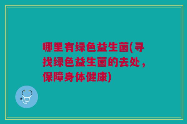 哪里有绿色益生菌(寻找绿色益生菌的去处,保障身体健康)