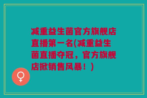 减重益生菌官方旗舰店直播第一名(减重益生菌直播夺冠，官方旗舰店掀销售风暴！)