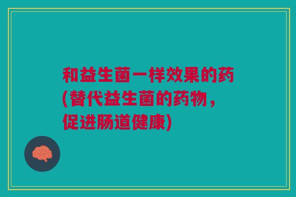 和益生菌一样效果的药(替代益生菌的药物,促进肠道健康)
