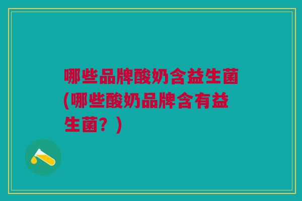 哪些品牌酸奶含益生菌(哪些酸奶品牌含有益生菌?) 哪些品牌酸奶含益生菌(哪些酸奶品牌含有益生菌?)