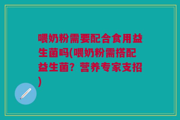 喂奶粉需要配合食用益生菌吗(喂奶粉需搭配益生菌?营养专家支招)