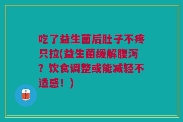 吃了益生菌后肚子不疼只拉(益生菌缓解腹泻?饮食调整或能减轻不适感!)