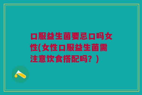 口服益生菌要忌口吗女性(女性口服益生菌需注意饮食搭配吗?) 口服益生菌要忌口吗女性(女性口服益生菌需注意饮食搭配吗?)