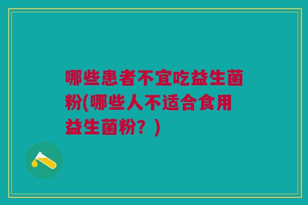 哪些患者不宜吃益生菌粉(哪些人不适合食用益生菌粉?) 哪些患者不宜吃益生菌粉(哪些人不适合食用益生菌粉?)
