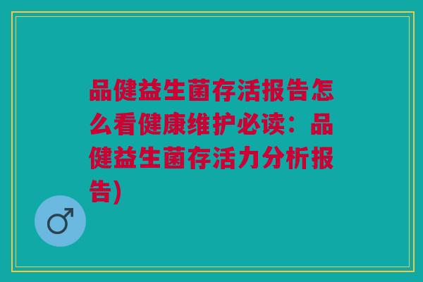 品健益生菌存活报告怎么看健康维护必读:品健益生菌存活力分析报告)