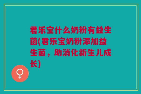 君乐宝什么奶粉有益生菌(君乐宝奶粉添加益生菌,助消化新生儿成长) 君乐宝什么奶粉有益生菌(君乐宝奶粉添加益生菌,助消化新生儿成长)