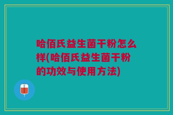 哈佰氏益生菌干粉怎么样(哈佰氏益生菌干粉的功效与使用方法)