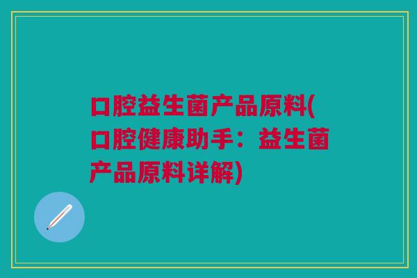 口腔益生菌产品原料(口腔健康助手:益生菌产品原料详解)