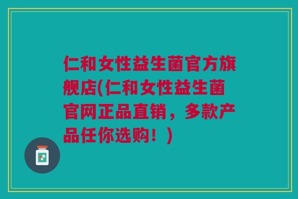 仁和女性益生菌官方旗舰店(仁和女性益生菌官网正品直销,多款产品任你选购!)